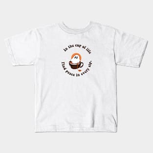 In a cup of life , FIND PEACE IN EVERY SIP Kids T-Shirt